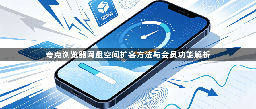 夸克浏览器网盘空间扩容方法与会员功能解析1