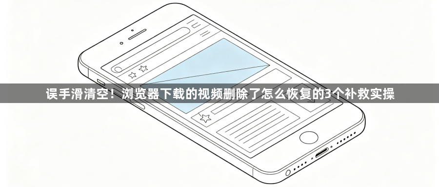 误手滑清空！浏览器下载的视频删除了怎么恢复的3个补救实操1