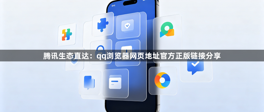 腾讯生态直达：qq浏览器网页地址官方正版链接分享1