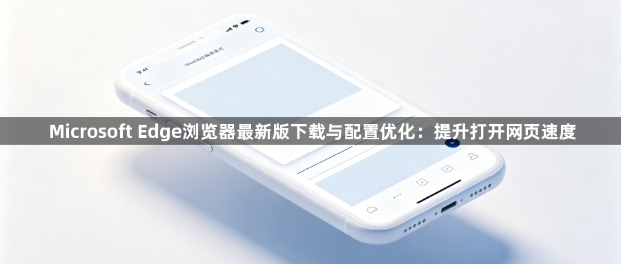 Microsoft Edge浏览器最新版下载与配置优化：提升打开网页速度1