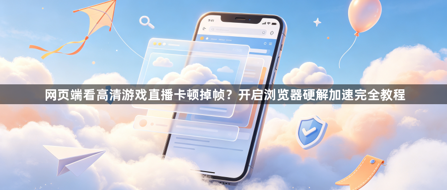 网页端看高清游戏直播卡顿掉帧?开启浏览器硬解加速完全教程1