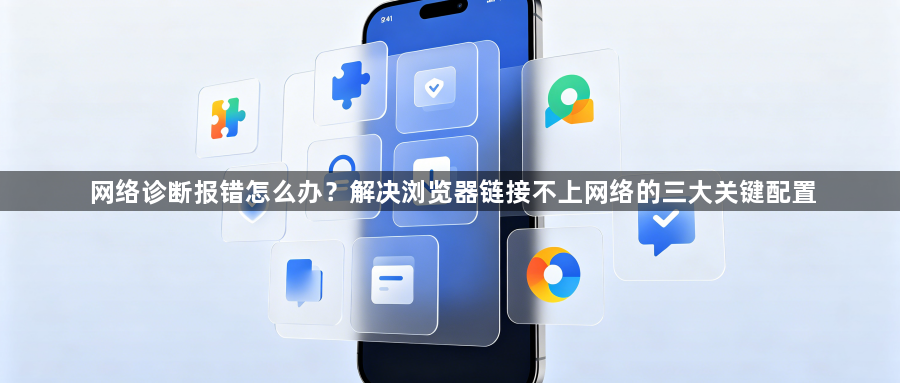 网络诊断报错怎么办?解决浏览器链接不上网络的三大关键配置1