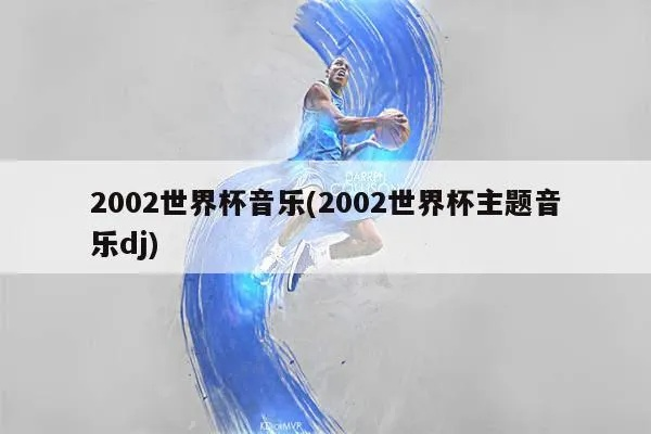 2002世界杯的主题曲 2002世界杯主题曲原唱