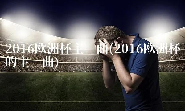 2016欧洲杯暖场神曲 2016欧洲杯暖场神曲大全-第2张图片-www.211178.com_果博福布斯