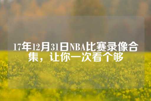 17年12月31日NBA比赛录像合集，让你一次看个够