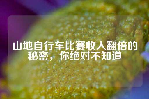 山地自行车比赛收入翻倍的秘密，你绝对不知道