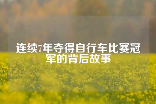 连续7年夺得自行车比赛冠军的背后故事