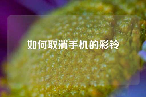 如何取消手机的彩铃-第1张图片-皇冠信用盘出租